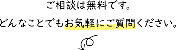 ご相談は無料です。どんなことでもお気軽にご質問ください。
